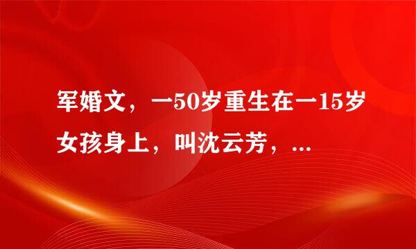 军婚文，一50岁重生在一15岁女孩身上，叫沈云芳，有空间，是一个孤女，有大伯一家，堂姐叫沈云秀。