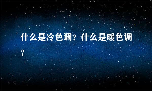 什么是冷色调？什么是暖色调？