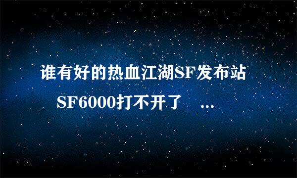 谁有好的热血江湖SF发布站 SF6000打不开了  http://www.***.com/ 也打开