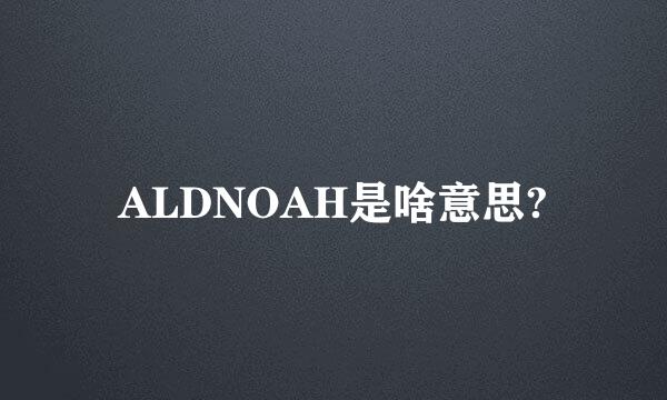 ALDNOAH是啥意思?