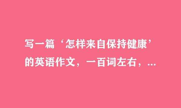 写一篇‘怎样来自保持健康’的英语作文，一百词左右，带翻译，谢谢