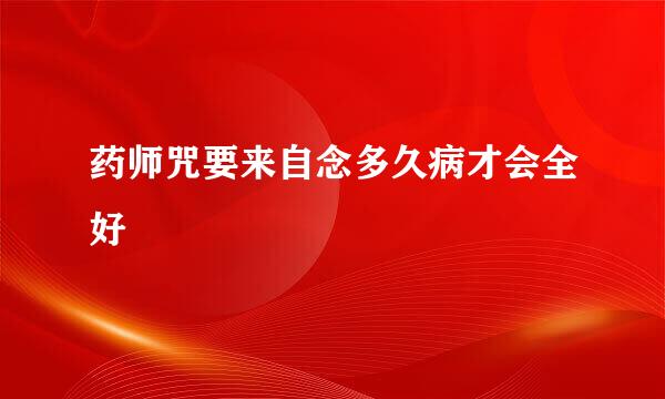 药师咒要来自念多久病才会全好