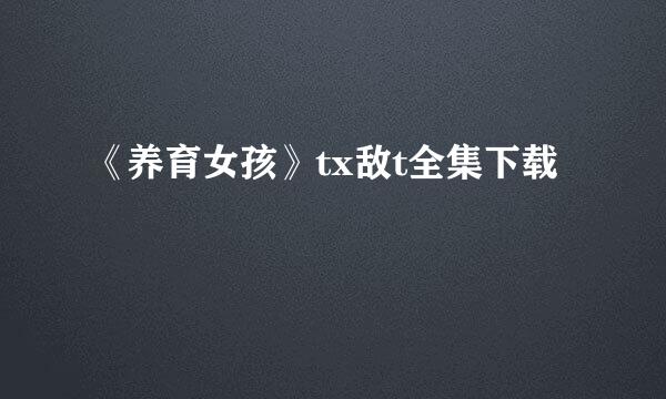 《养育女孩》tx敌t全集下载