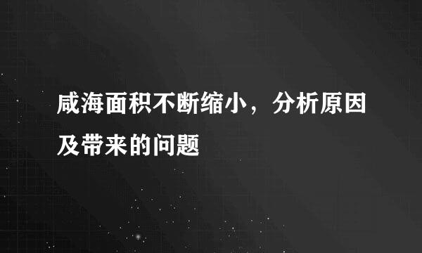 咸海面积不断缩小，分析原因及带来的问题