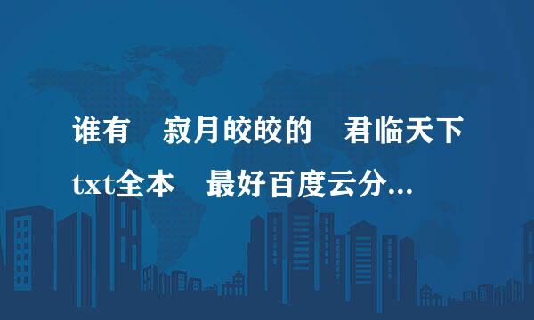 谁有 寂月皎皎的 君临天下txt全本 最好百度云分享，跪求，谢谢！