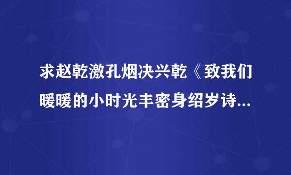 求赵乾激孔烟决兴乾《致我们暖暖的小时光丰密身绍岁诗础顾清利田》小说百度云txt