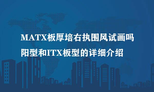 MATX板厚培右执围风试画吗阳型和ITX板型的详细介绍
