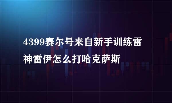 4399赛尔号来自新手训练雷神雷伊怎么打哈克萨斯
