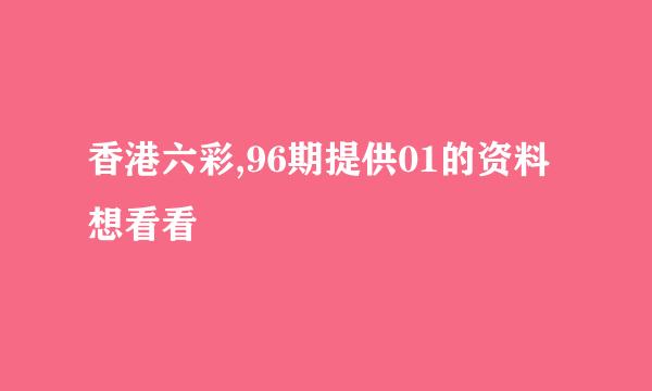 香港六彩,96期提供01的资料想看看