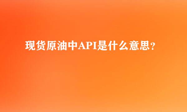 现货原油中API是什么意思？