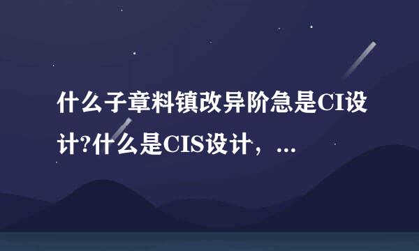 什么子章料镇改异阶急是CI设计?什么是CIS设计，CIS包括哪三个方面？