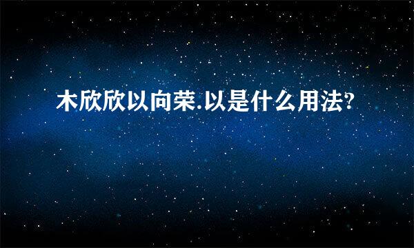 木欣欣以向荣.以是什么用法?