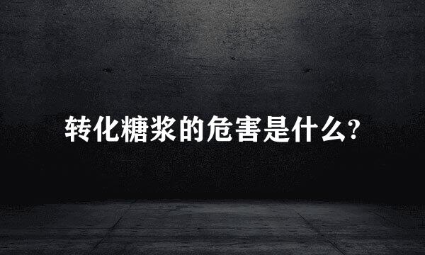 转化糖浆的危害是什么?