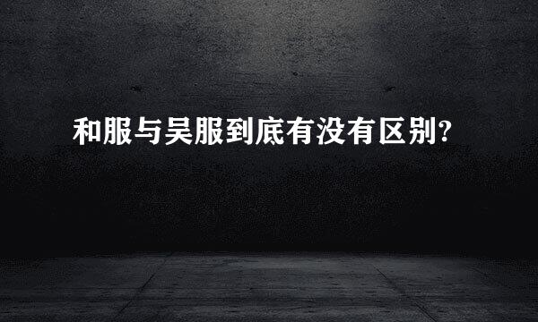 和服与吴服到底有没有区别?