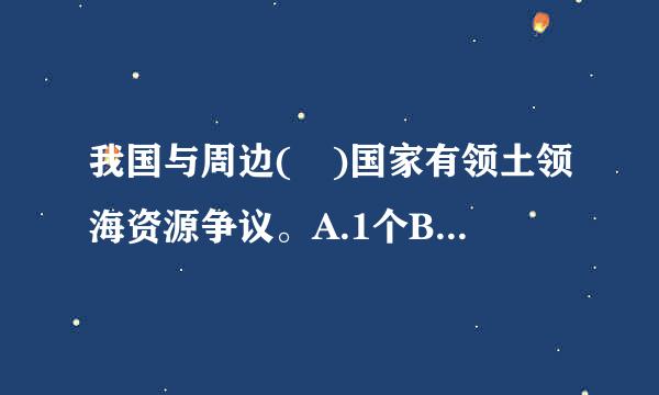 我国与周边( )国家有领土领海资源争议。A.1个B.2个C.来自4个D.6个