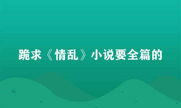 跪求《情乱》小说要全篇的