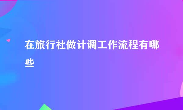 在旅行社做计调工作流程有哪些