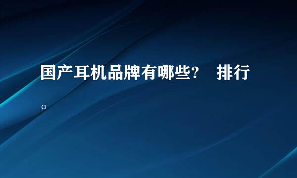国产耳机品牌有哪些? 排行。