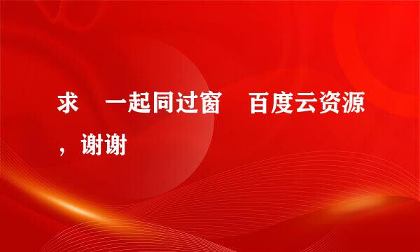 求 一起同过窗 百度云资源，谢谢