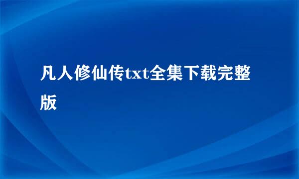凡人修仙传txt全集下载完整版