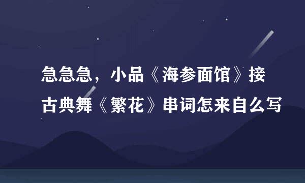 急急急，小品《海参面馆》接古典舞《繁花》串词怎来自么写