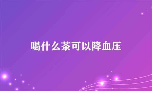 喝什么茶可以降血压