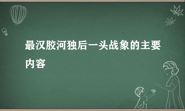 最汉胶河独后一头战象的主要内容