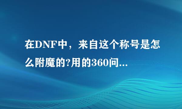 在DNF中，来自这个称号是怎么附魔的?用的360问答是什么宝珠，在拍卖行可以买么?