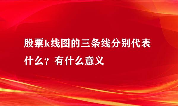 股票k线图的三条线分别代表什么？有什么意义