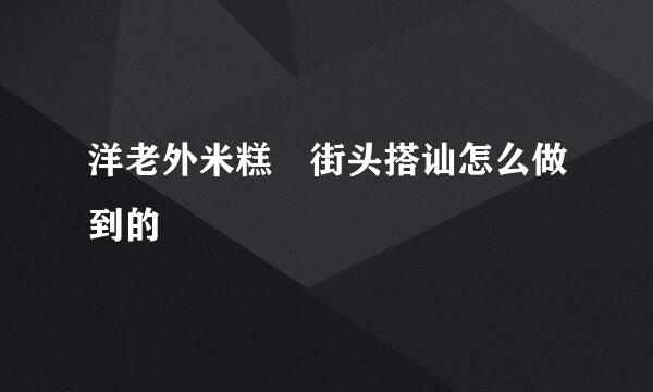 洋老外米糕 街头搭讪怎么做到的