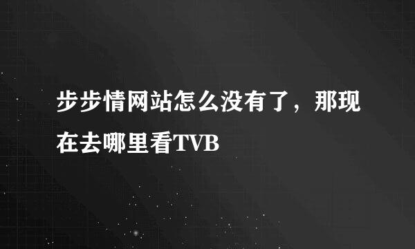 步步情网站怎么没有了，那现在去哪里看TVB