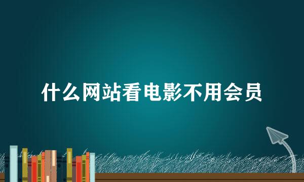 什么网站看电影不用会员