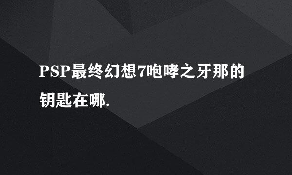 PSP最终幻想7咆哮之牙那的钥匙在哪.