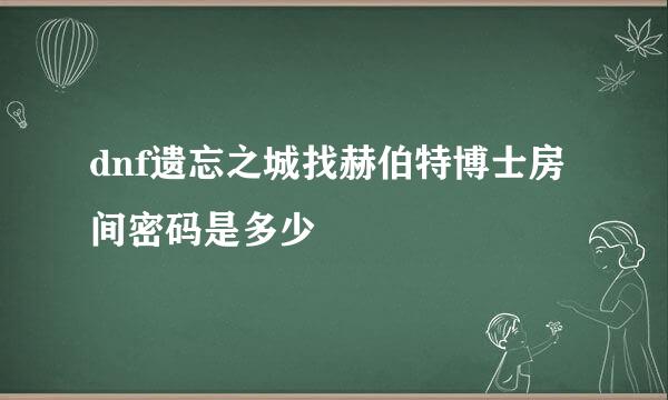 dnf遗忘之城找赫伯特博士房间密码是多少