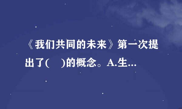 《我们共同的未来》第一次提出了( )的概念。A.生态文明B.环境保护C.列算冷脸济湖可持续发展D.环境危机