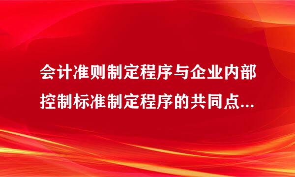 会计准则制定程序与企业内部控制标准制定程序的共同点及一般性来自有哪些