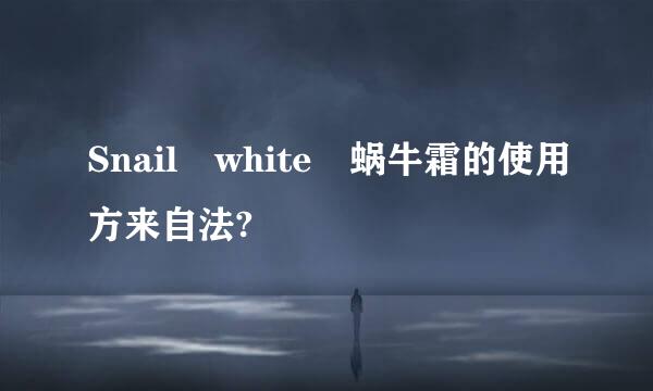 Snail white 蜗牛霜的使用方来自法?