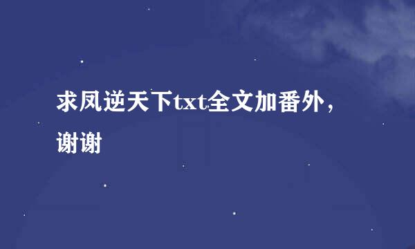 求凤逆天下txt全文加番外，谢谢