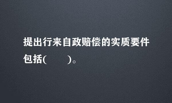 提出行来自政赔偿的实质要件包括(  )。