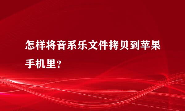 怎样将音系乐文件拷贝到苹果手机里？