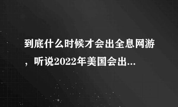 到底什么时候才会出全息网游，听说2022年美国会出，是不是真哒？