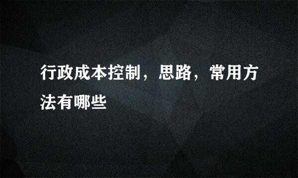 行政成本控制，思路，常用方法有哪些