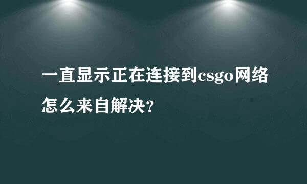 一直显示正在连接到csgo网络怎么来自解决？