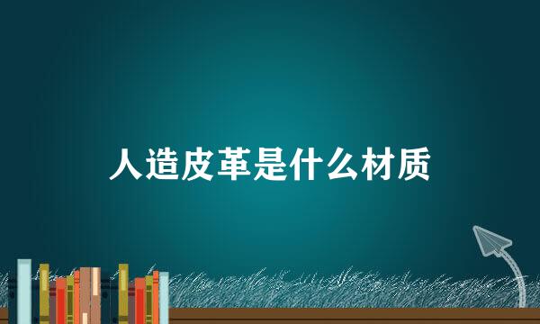 人造皮革是什么材质