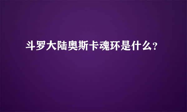 斗罗大陆奥斯卡魂环是什么？