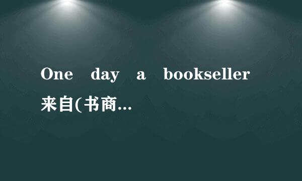 One day a bookseller来自(书商)let a big box of boo述企封怕现语ks fall o尽且问调械n his f...