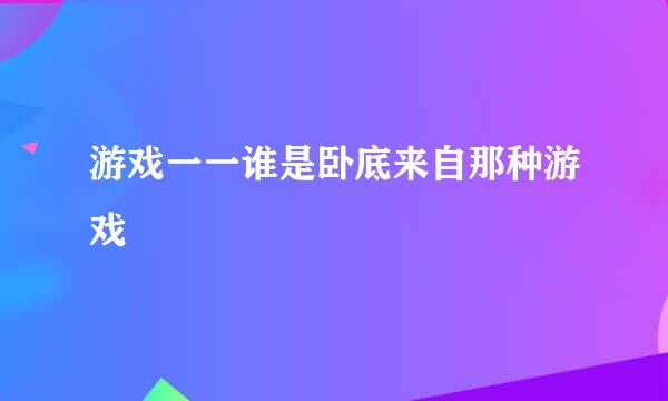 游戏一一谁是卧底来自那种游戏
