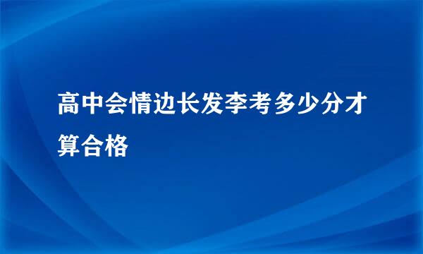 高中会情边长发李考多少分才算合格