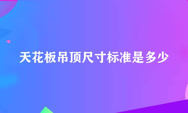 天花板吊顶尺寸标准是多少