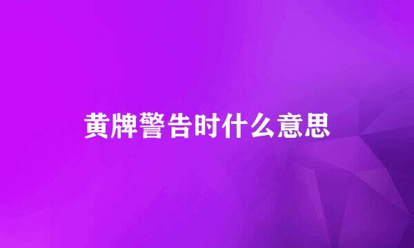 黄牌警告时什么意思